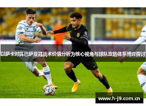 以萨卡对阵巴萨亚冠战术价值分析为核心视角与球队攻防体系博弈探讨 以萨卡对阵巴萨亚冠战术价值分析为核心视角与球队攻防体系博弈探讨