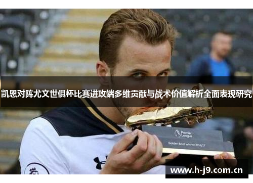 凯恩对阵尤文世俱杯比赛进攻端多维贡献与战术价值解析全面表现研究