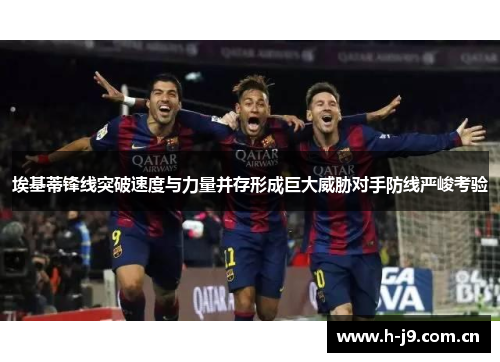 埃基蒂锋线突破速度与力量并存形成巨大威胁对手防线严峻考验 埃基蒂锋线突破速度与力量并存形成巨大威胁对手防线严峻考验