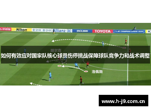 如何有效应对国家队核心球员伤停挑战保障球队竞争力和战术调整